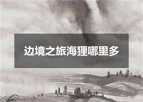 边境之旅海狸哪里多