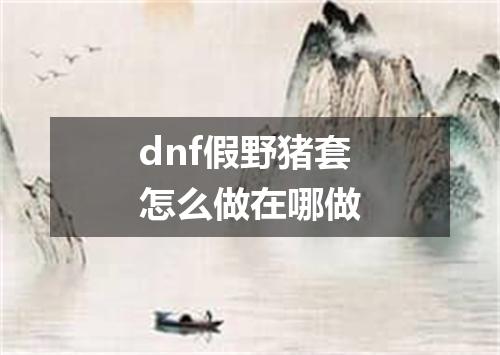 dnf假野猪套怎么做在哪做
