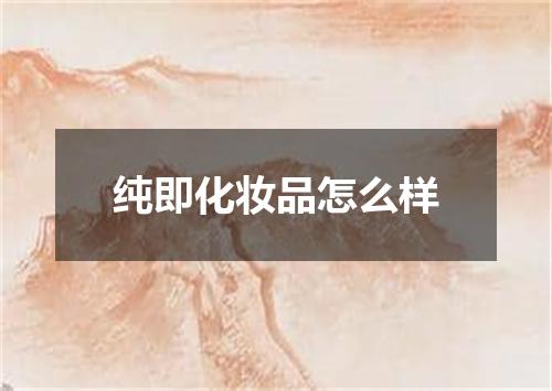 纯即化妆品怎么样