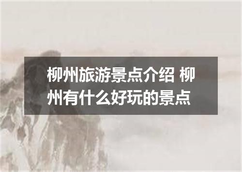 柳州旅游景点介绍 柳州有什么好玩的景点
