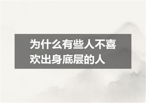 为什么有些人不喜欢出身底层的人