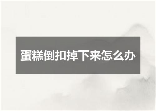 蛋糕倒扣掉下来怎么办