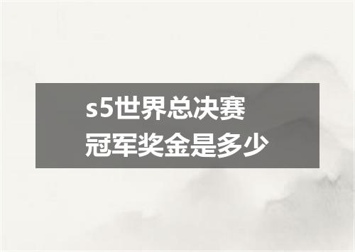 s5世界总决赛冠军奖金是多少