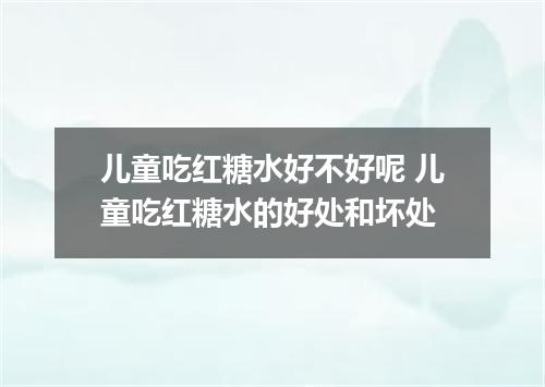 儿童吃红糖水好不好呢 儿童吃红糖水的好处和坏处