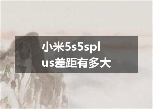 小米5s5splus差距有多大