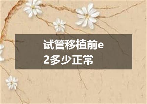 试管移植前e2多少正常