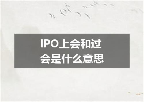 IPO上会和过会是什么意思