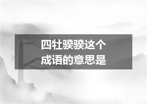 四牡骙骙这个成语的意思是