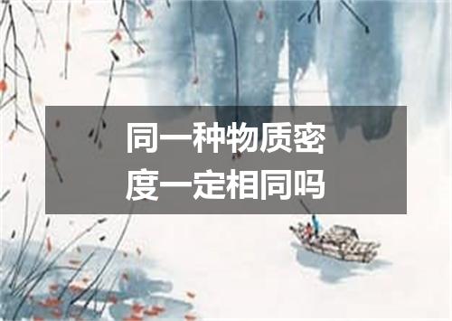 同一种物质密度一定相同吗