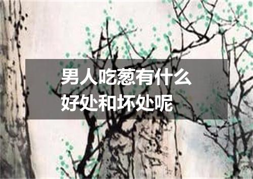 男人吃葱有什么好处和坏处呢