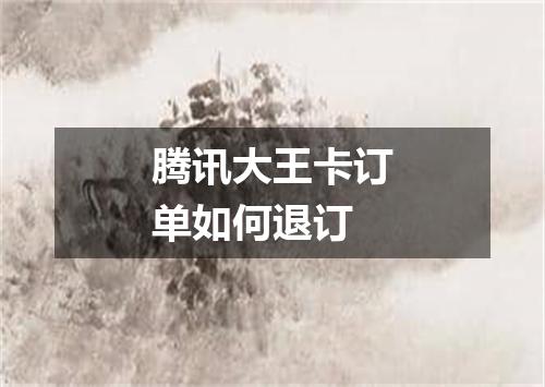 腾讯大王卡订单如何退订