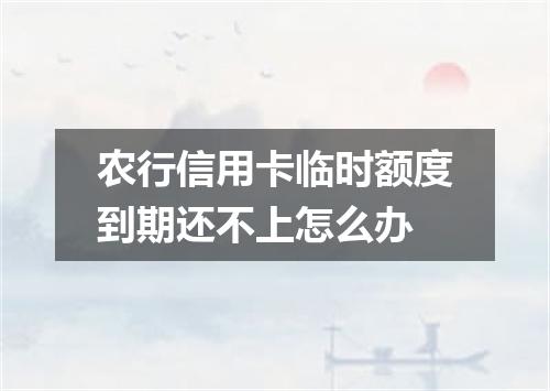 农行信用卡临时额度到期还不上怎么办