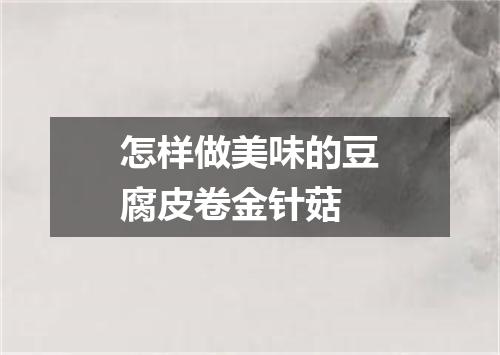 怎样做美味的豆腐皮卷金针菇