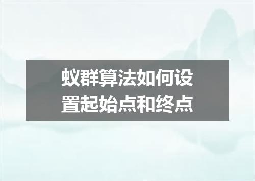 蚁群算法如何设置起始点和终点