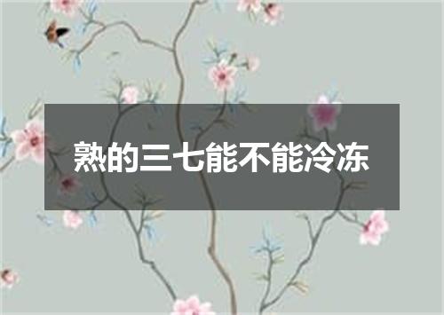 熟的三七能不能冷冻