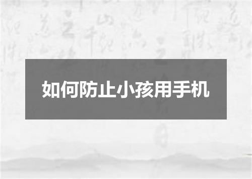 如何防止小孩用手机