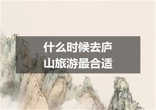 什么时候去庐山旅游最合适