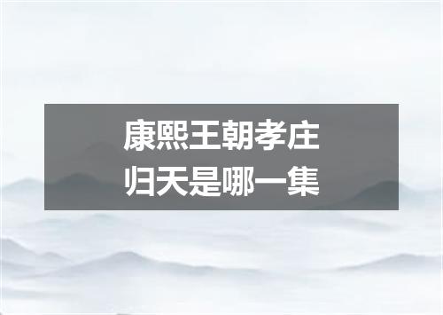 康熙王朝孝庄归天是哪一集