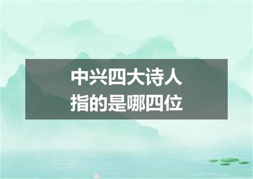 中兴四大诗人指的是哪四位