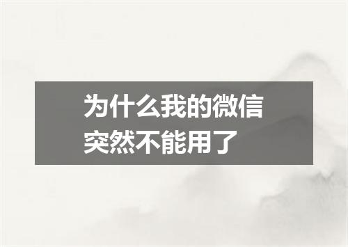 为什么我的微信突然不能用了