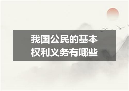 我国公民的基本权利义务有哪些