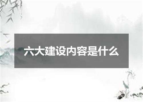 六大建设内容是什么