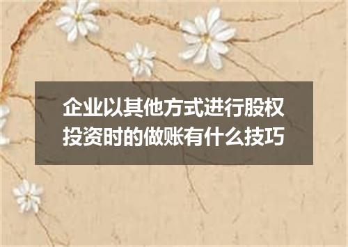 企业以其他方式进行股权投资时的做账有什么技巧