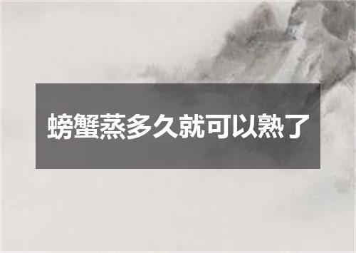 螃蟹蒸多久就可以熟了