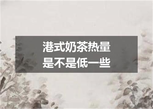 港式奶茶热量是不是低一些