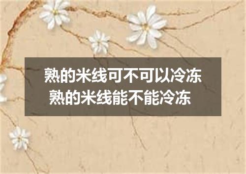 熟的米线可不可以冷冻 熟的米线能不能冷冻