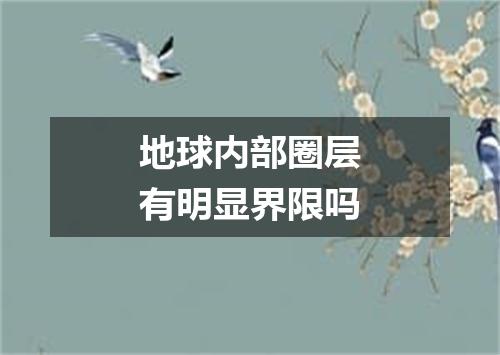 地球内部圈层有明显界限吗