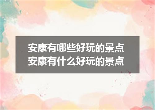 安康有哪些好玩的景点 安康有什么好玩的景点