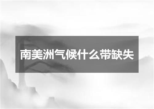 南美洲气候什么带缺失