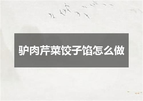 驴肉芹菜饺子馅怎么做