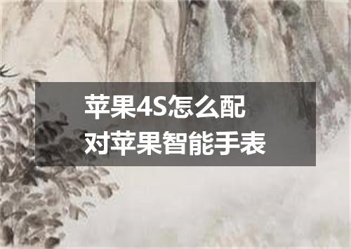 苹果4S怎么配对苹果智能手表