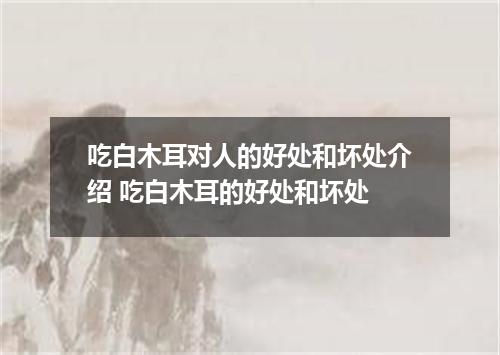吃白木耳对人的好处和坏处介绍 吃白木耳的好处和坏处