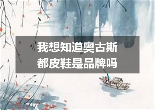 我想知道奥古斯都皮鞋是品牌吗