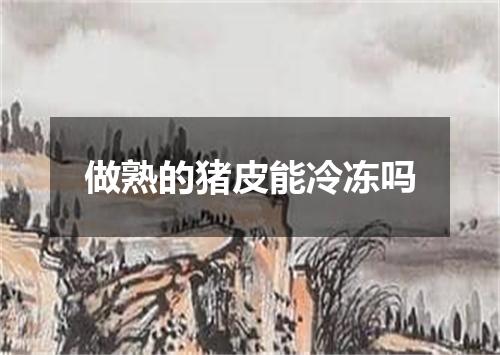 做熟的猪皮能冷冻吗