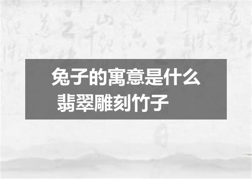 兔子的寓意是什么 翡翠雕刻竹子