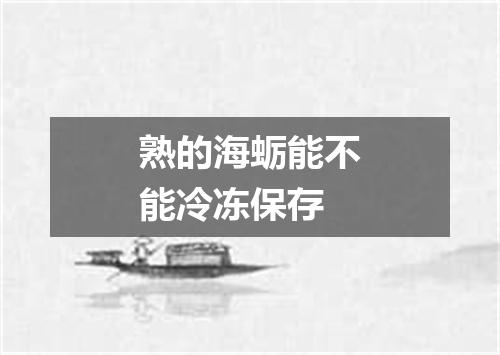 熟的海蛎能不能冷冻保存