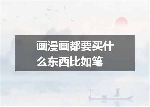 画漫画都要买什么东西比如笔