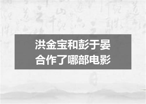 洪金宝和彭于晏合作了哪部电影