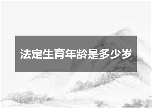 法定生育年龄是多少岁