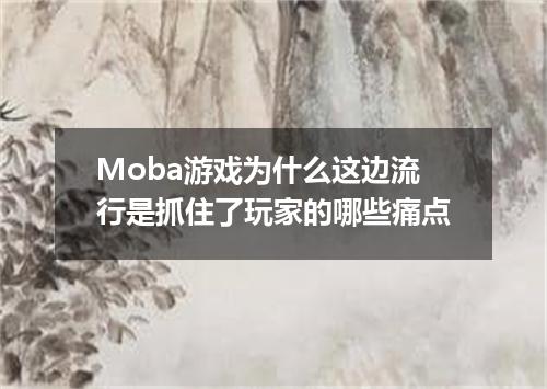 Moba游戏为什么这边流行是抓住了玩家的哪些痛点