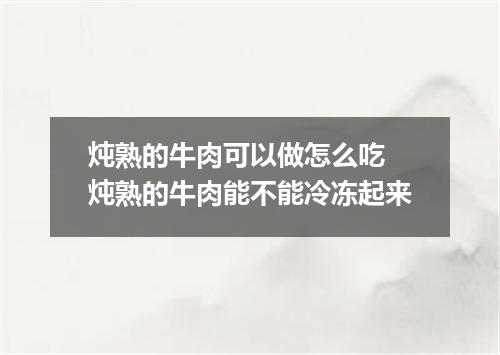 炖熟的牛肉可以做怎么吃 炖熟的牛肉能不能冷冻起来