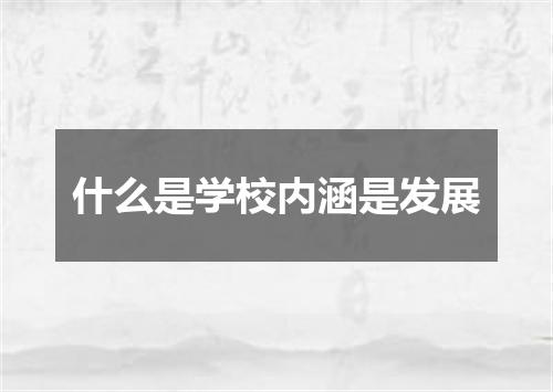 什么是学校内涵是发展