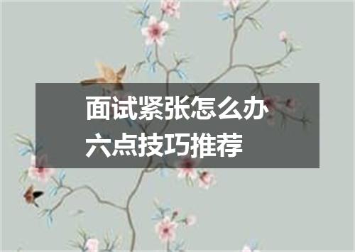 面试紧张怎么办六点技巧推荐