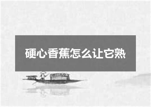 硬心香蕉怎么让它熟