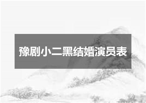 豫剧小二黑结婚演员表