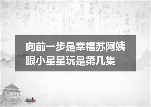 向前一步是幸福苏阿姨跟小星星玩是第几集